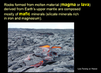 Minerals formed from molten rock (magma or lava) derived from the Earth’s mantle are composed mostly of iron-and-magnesium-rick silicate minerals (forming rocks of mafic & ultramafic composition).