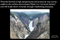 wMinerals formed at high temperatures and pressures may not be stable in the surface environment. Water is a “universal solvent” and will break down minerals through weathering processes.